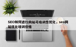 SEO如何进行网站可培训性优化，seo网站优化培训价格