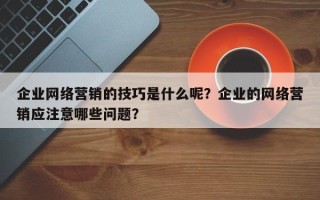 企业网络营销的技巧是什么呢？企业的网络营销应注意哪些问题？