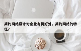 简约网站设计对企业有何好处，简约网站的特征？