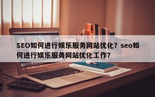 SEO如何进行娱乐服务网站优化？seo如何进行娱乐服务网站优化工作？