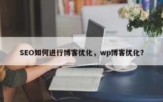 SEO如何进行博客优化，wp博客优化？