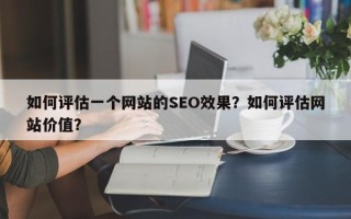 如何评估一个网站的SEO效果？如何评估网站价值？