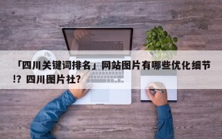 「四川关键词排名」网站图片有哪些优化细节!？四川图片社？