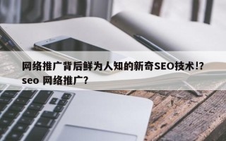 网络推广背后鲜为人知的新奇SEO技术!？seo 网络推广？