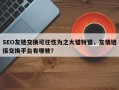 SEO友链交换可任性为之大错特错，友情链接交换平台有哪些？
