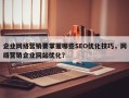 企业网络营销要掌握哪些SEO优化技巧，网络营销企业网站优化？