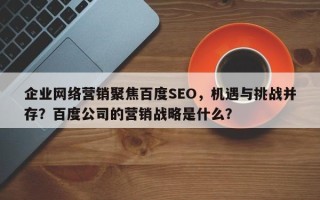 企业网络营销聚焦百度SEO，机遇与挑战并存？百度公司的营销战略是什么？