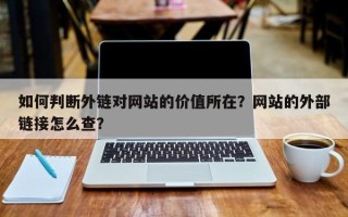 如何判断外链对网站的价值所在？网站的外部链接怎么查？