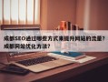 成都SEO通过哪些方式来提升网站的流量？成都网站优化方法？