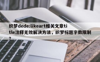 织梦dede:likeart相关文章title注释无效解决方法，织梦标题字数限制？