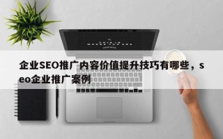 企业SEO推广内容价值提升技巧有哪些，seo企业推广案例