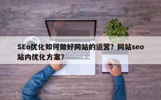 SEo优化如何做好网站的运营？网站seo站内优化方案？