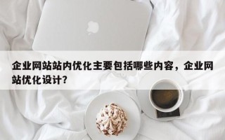 企业网站站内优化主要包括哪些内容，企业网站优化设计？