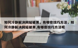 如何冷静解决网站被黑，有哪些技巧方法，如何冷静解决网站被黑,有哪些技巧方法呢
