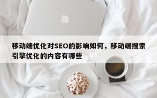 移动端优化对SEO的影响如何，移动端搜索引擎优化的内容有哪些
