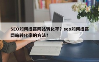 SEO如何提高网站转化率？seo如何提高网站转化率的方法？