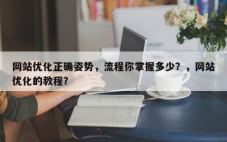 网站优化正确姿势，流程你掌握多少？，网站优化的教程？