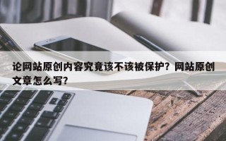 论网站原创内容究竟该不该被保护？网站原创文章怎么写？