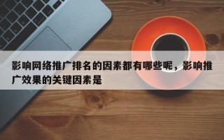 影响网络推广排名的因素都有哪些呢，影响推广效果的关键因素是