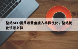整站SEO需从哪些角度入手做优化，整站优化该怎么做
