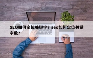 SEO如何定位关键字？seo如何定位关键字数？