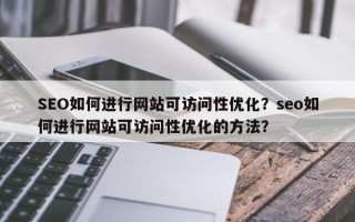 SEO如何进行网站可访问性优化？seo如何进行网站可访问性优化的方法？