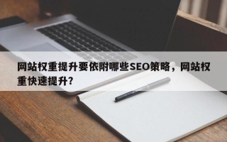 网站权重提升要依附哪些SEO策略，网站权重快速提升？
