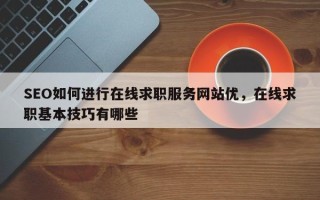SEO如何进行在线求职服务网站优，在线求职基本技巧有哪些