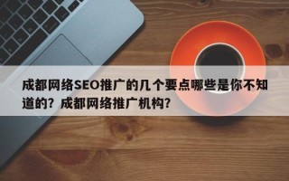 成都网络SEO推广的几个要点哪些是你不知道的？成都网络推广机构？