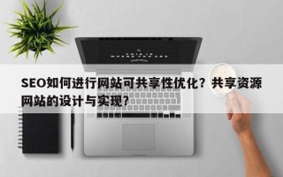 SEO如何进行网站可共享性优化？共享资源网站的设计与实现？