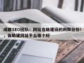 成都SEO团队：网站自助建设的利弊分析!，自助建网站平台哪个好