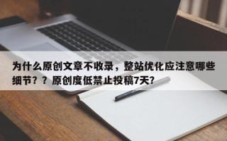 为什么原创文章不收录，整站优化应注意哪些细节？？原创度低禁止投稿7天？