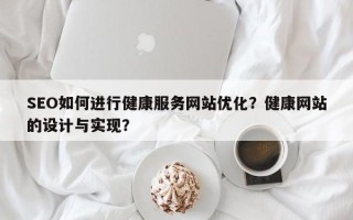 SEO如何进行健康服务网站优化？健康网站的设计与实现？