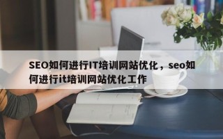 SEO如何进行IT培训网站优化，seo如何进行it培训网站优化工作