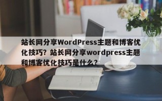 站长网分享WordPress主题和博客优化技巧？站长网分享wordpress主题和博客优化技巧是什么？