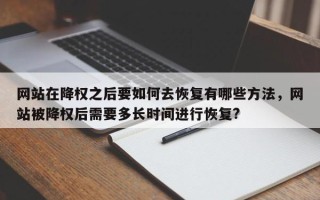 网站在降权之后要如何去恢复有哪些方法，网站被降权后需要多长时间进行恢复?