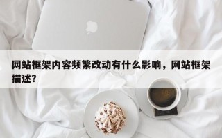网站框架内容频繁改动有什么影响，网站框架描述？