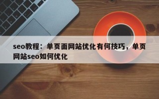 seo教程：单页面网站优化有何技巧，单页网站seo如何优化