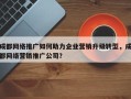 成都网络推广如何助力企业营销升级转型，成都网络营销推广公司？