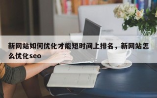 新网站如何优化才能短时间上排名，新网站怎么优化seo