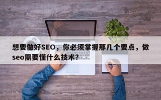 想要做好SEO，你必须掌握那几个要点，做seo需要懂什么技术？