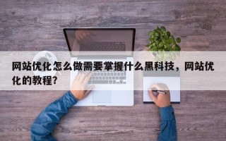 网站优化怎么做需要掌握什么黑科技，网站优化的教程？