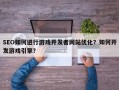 SEO如何进行游戏开发者网站优化？如何开发游戏引擎？