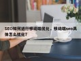SEO如何进行移动端优化，移动端seo具体怎么优化？