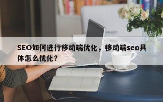 SEO如何进行移动端优化，移动端seo具体怎么优化？
