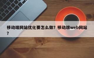 移动端网站优化要怎么做？移动端web网站？