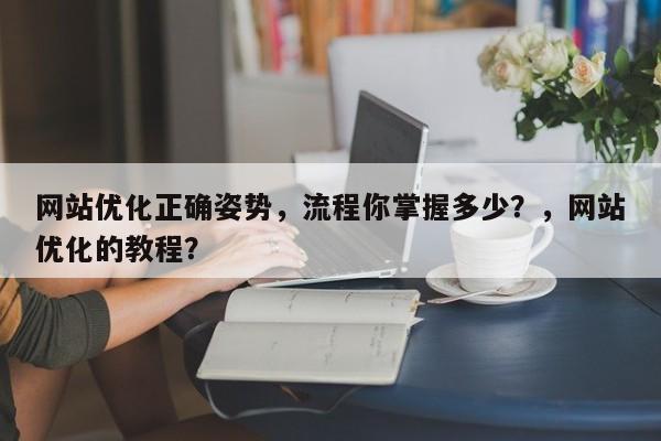 网站优化正确姿势，流程你掌握多少？，网站优化的教程？-第1张图片-巾文seo网站优化