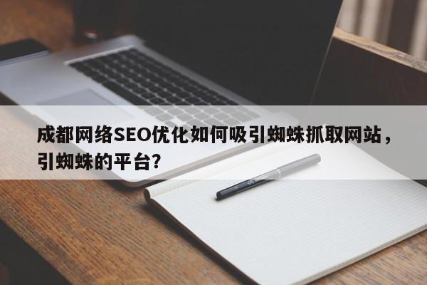 成都网络SEO优化如何吸引蜘蛛抓取网站，引蜘蛛的平台？-第1张图片-巾文seo网站优化