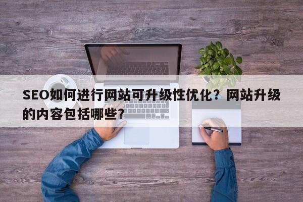 SEO如何进行网站可升级性优化？网站升级的内容包括哪些？-第1张图片-巾文seo网站优化