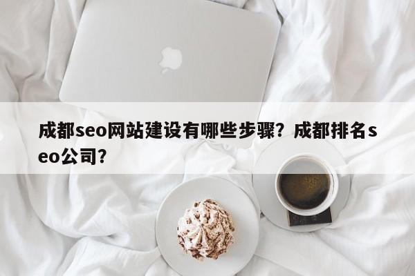 成都seo网站建设有哪些步骤？成都排名seo公司？-第1张图片-巾文seo网站优化